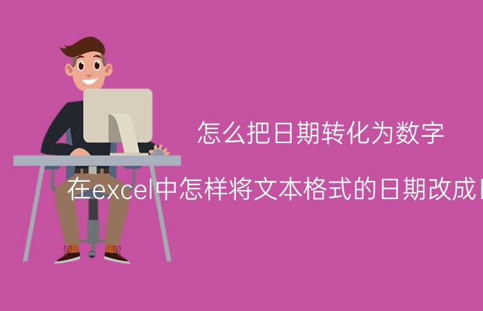 怎么把日期转化为数字 在excel中怎样将文本格式的日期改成日期格式？